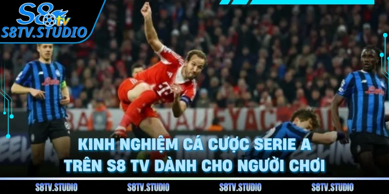 Kinh nghiệm cá cược Serie A trên S8 TV dành cho người chơi