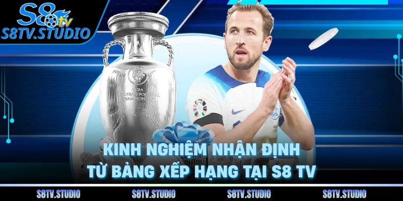 Kinh nghiệm nhận định từ bảng xếp hạng tại S8 TV