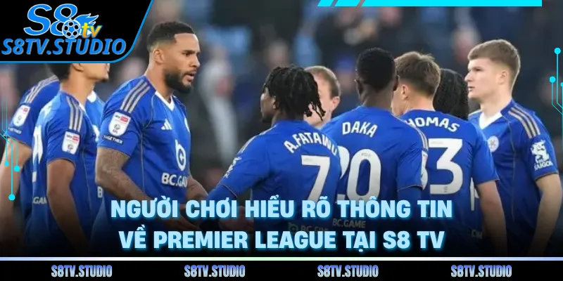 Người chơi hiểu rõ thông tin về Premier League tại S8 TV