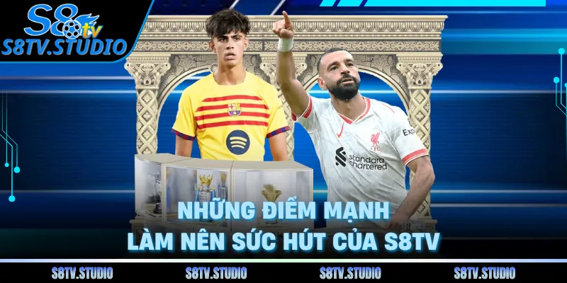 Những điểm mạnh làm nên sức hút của S8TV