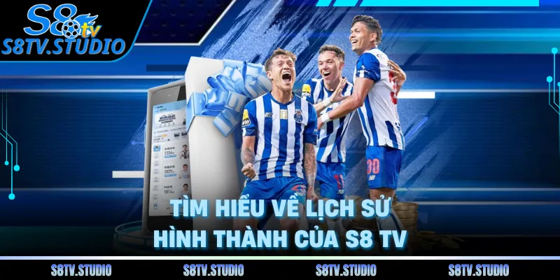Tìm hiểu về lịch sử hình thành của S8 TV