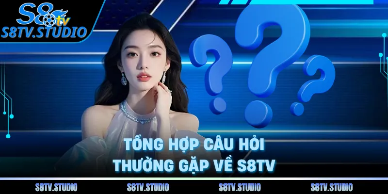Tổng hợp câu hỏi thường gặp về S8TV
