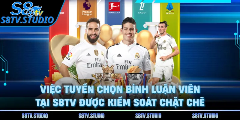Việc tuyển chọn bình luận viên tại S8TV được kiểm soát chặt chẽ